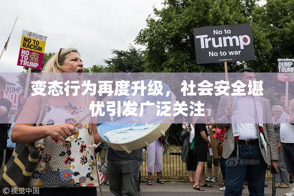 变态行为再度升级，社会安全堪忧引发广泛关注