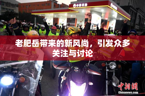 老肥岳带来的新风尚，引发众多关注与讨论