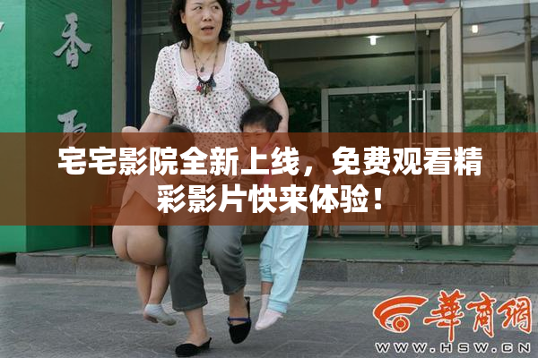 宅宅影院全新上线，免费观看精彩影片快来体验！