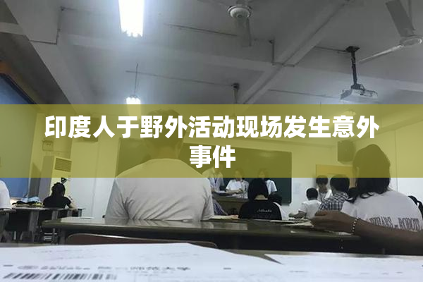 印度人于野外活动现场发生意外事件