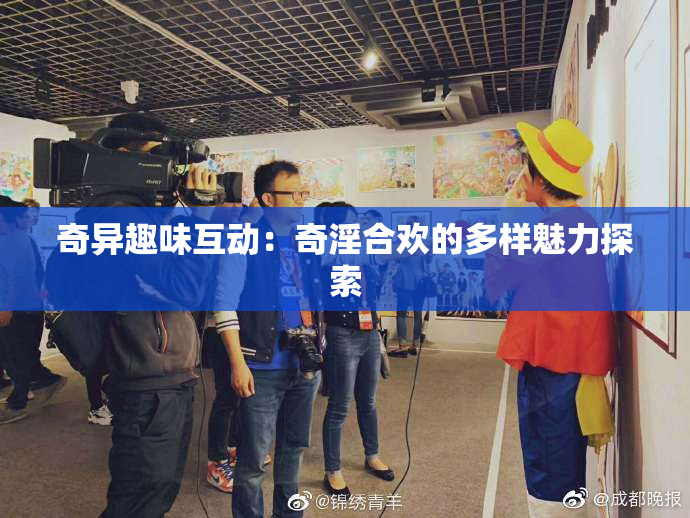 奇异趣味互动：奇淫合欢的多样魅力探索