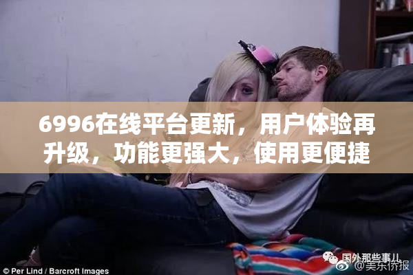6996在线平台更新，用户体验再升级，功能更强大，使用更便捷！