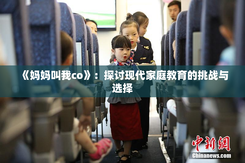 《妈妈叫我co》：探讨现代家庭教育的挑战与选择