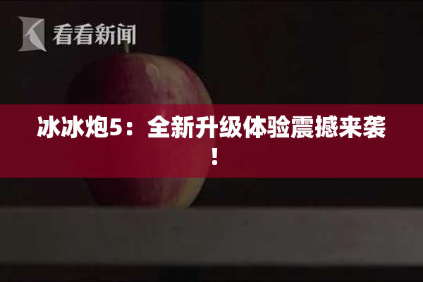 冰冰炮5：全新升级体验震撼来袭！
