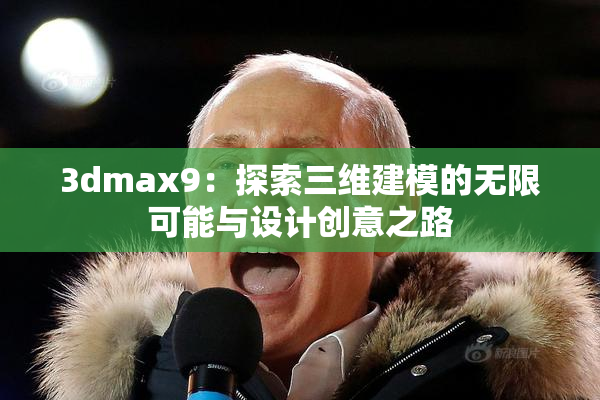 3dmax9：探索三维建模的无限可能与设计创意之路