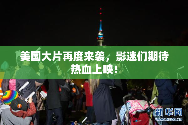 美国大片再度来袭，影迷们期待热血上映！