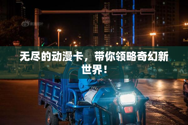 无尽的动漫卡，带你领略奇幻新世界！