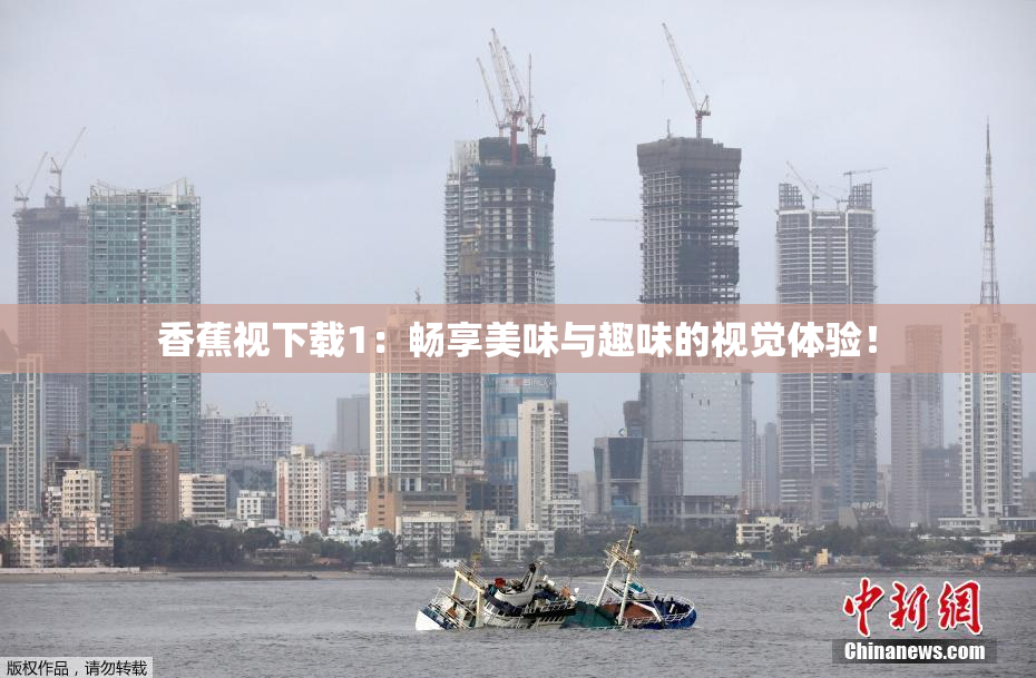 香蕉视下载1：畅享美味与趣味的视觉体验！