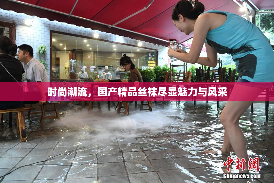 时尚潮流，国产精品丝袜尽显魅力与风采
