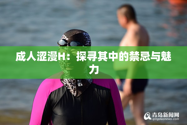 成人涩漫H：探寻其中的禁忌与魅力