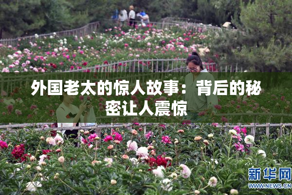外国老太的惊人故事：背后的秘密让人震惊