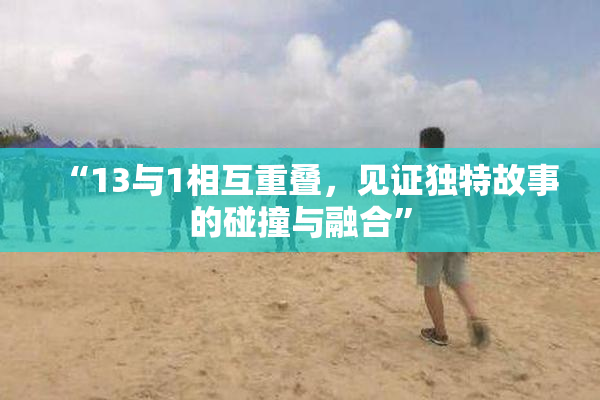 “13与1相互重叠，见证独特故事的碰撞与融合”