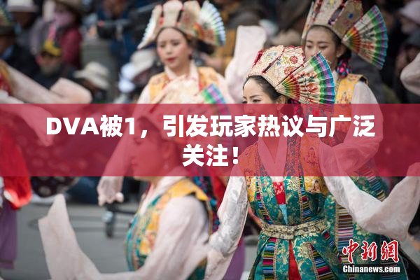 DVA被1，引发玩家热议与广泛关注！