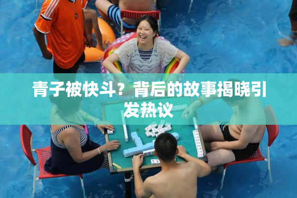 青子被快斗？背后的故事揭晓引发热议