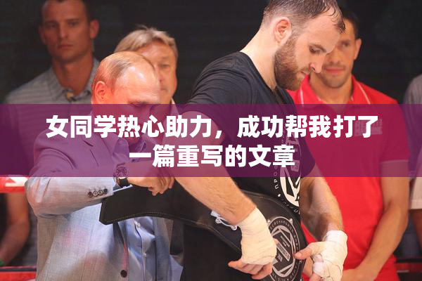 女同学热心助力，成功帮我打了一篇重写的文章