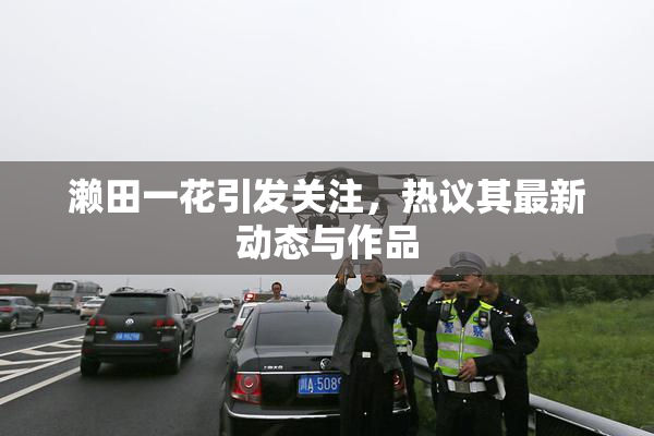 濑田一花引发关注，热议其最新动态与作品