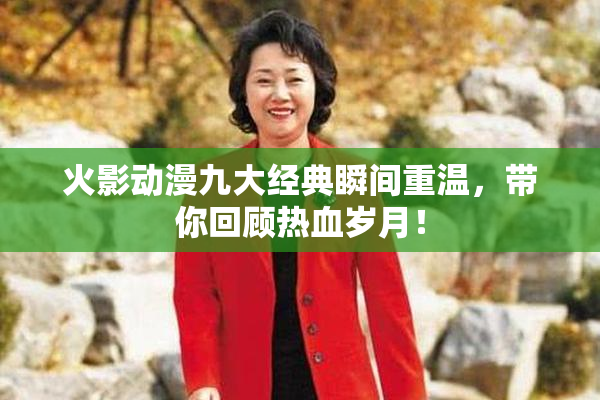 火影动漫九大经典瞬间重温，带你回顾热血岁月！
