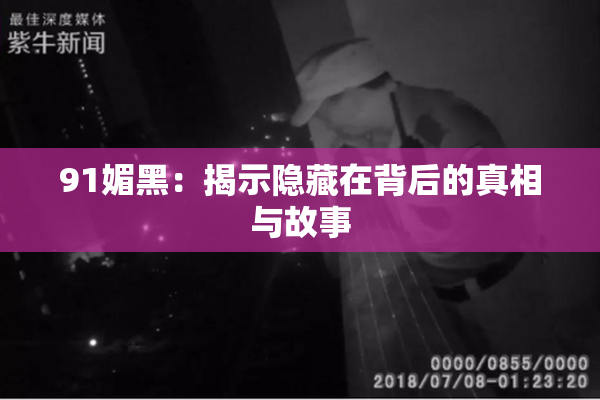 91媚黑：揭示隐藏在背后的真相与故事