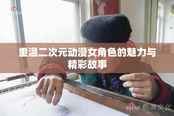 重温二次元动漫女角色的魅力与精彩故事