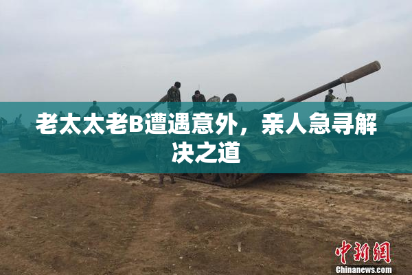 老太太老B遭遇意外，亲人急寻解决之道