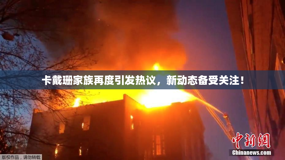 卡戴珊家族再度引发热议，新动态备受关注！