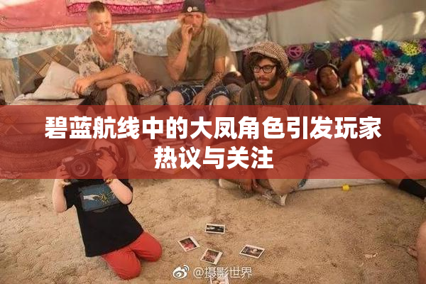 碧蓝航线中的大凤角色引发玩家热议与关注