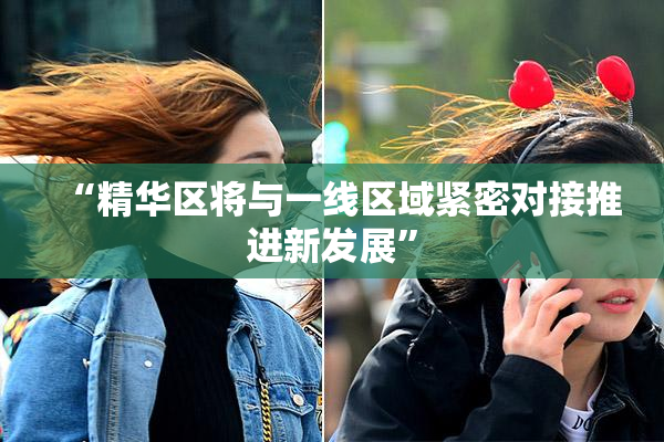“精华区将与一线区域紧密对接推进新发展”
