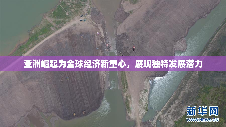 亚洲崛起为全球经济新重心，展现独特发展潜力