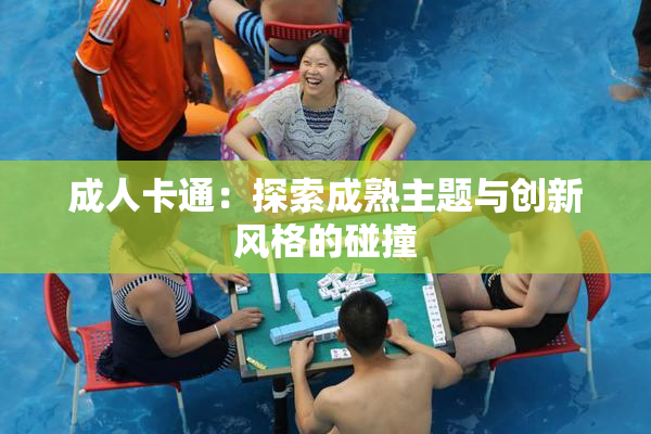 成人卡通：探索成熟主题与创新风格的碰撞