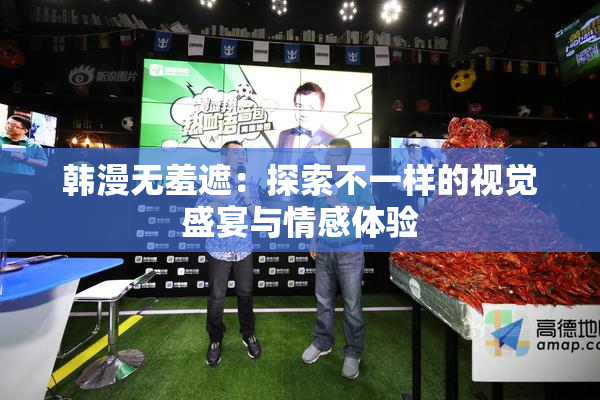 韩漫无羞遮：探索不一样的视觉盛宴与情感体验