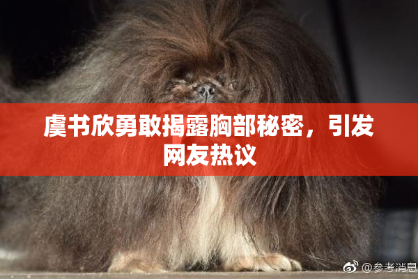 虞书欣勇敢揭露胸部秘密，引发网友热议