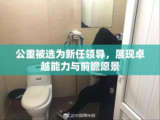 公重被选为新任领导，展现卓越能力与前瞻愿景