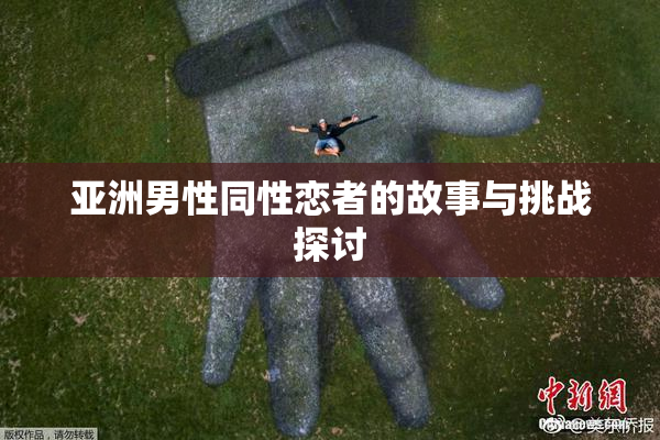 亚洲男性同性恋者的故事与挑战探讨