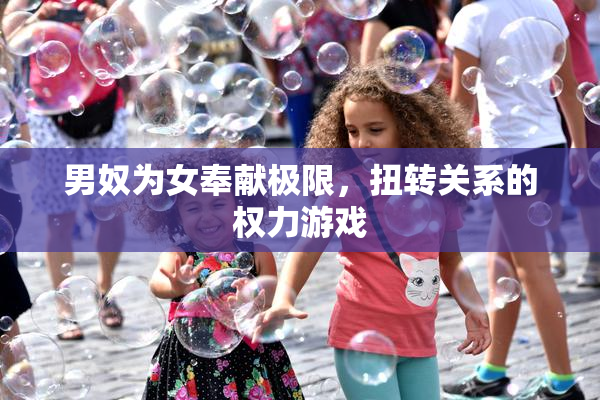 男奴为女奉献极限，扭转关系的权力游戏