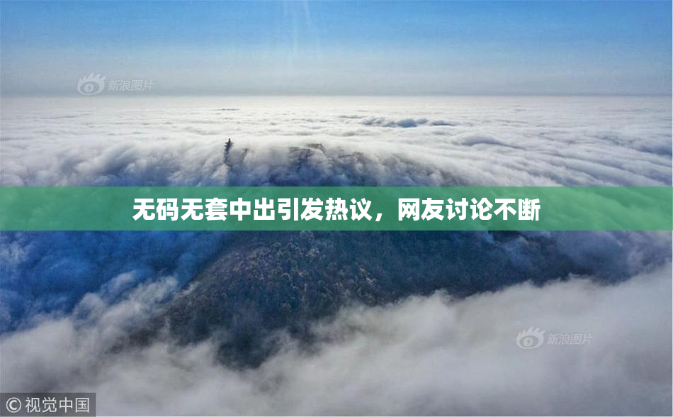 无码无套中出引发热议，网友讨论不断