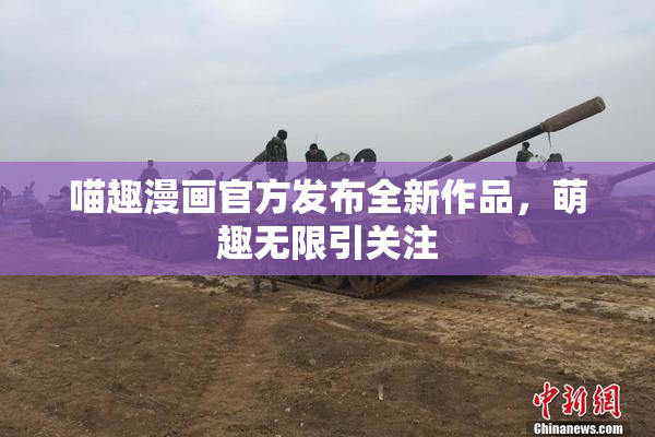 喵趣漫画官方发布全新作品，萌趣无限引关注