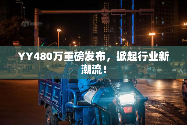 YY480万重磅发布，掀起行业新潮流！