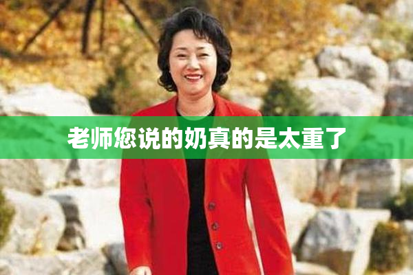 老师您说的奶真的是太重了