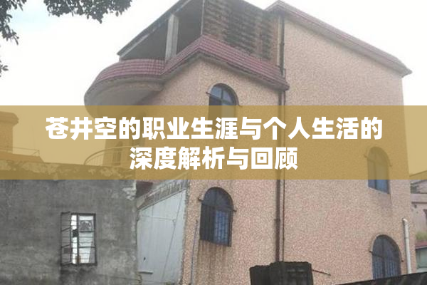 苍井空的职业生涯与个人生活的深度解析与回顾
