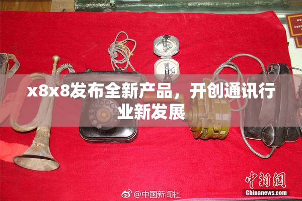 x8x8发布全新产品，开创通讯行业新发展