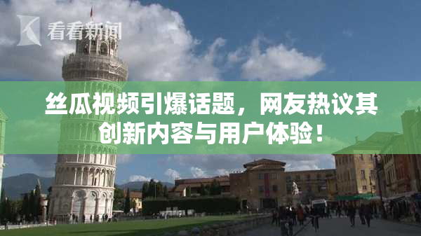 丝瓜视频引爆话题，网友热议其创新内容与用户体验！