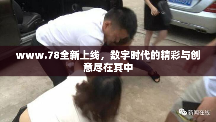 www.78全新上线，数字时代的精彩与创意尽在其中