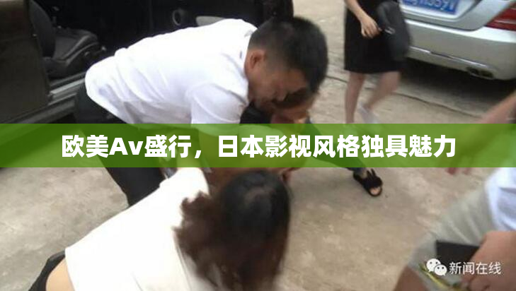 欧美Av盛行，日本影视风格独具魅力