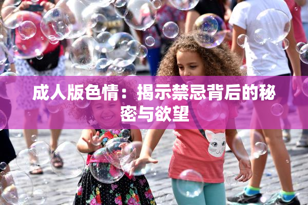 成人版色情：揭示禁忌背后的秘密与欲望
