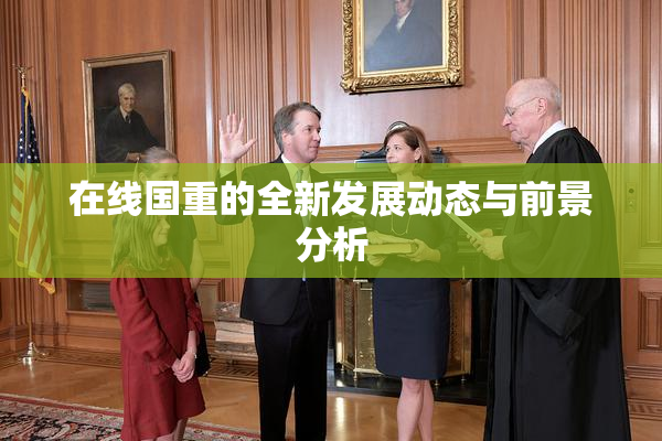 在线国重的全新发展动态与前景分析