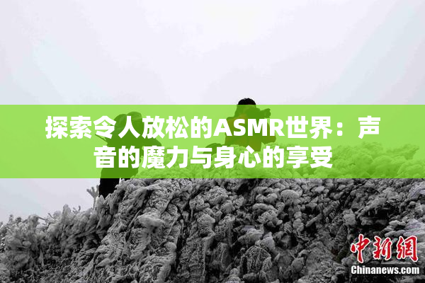 探索令人放松的ASMR世界：声音的魔力与身心的享受