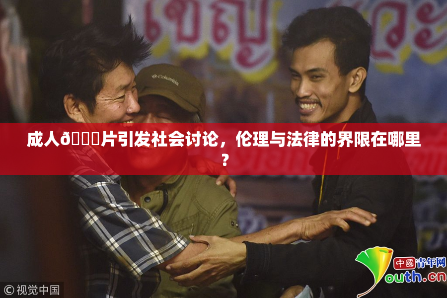 成人🔞片引发社会讨论，伦理与法律的界限在哪里？