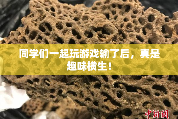 同学们一起玩游戏输了后，真是趣味横生！