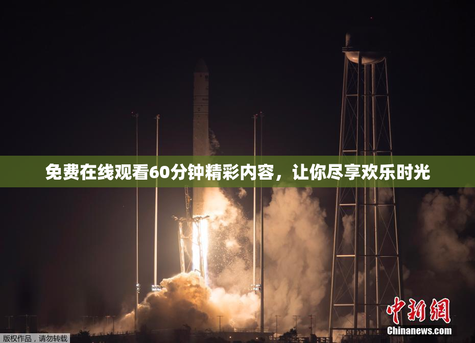 免费在线观看60分钟精彩内容，让你尽享欢乐时光