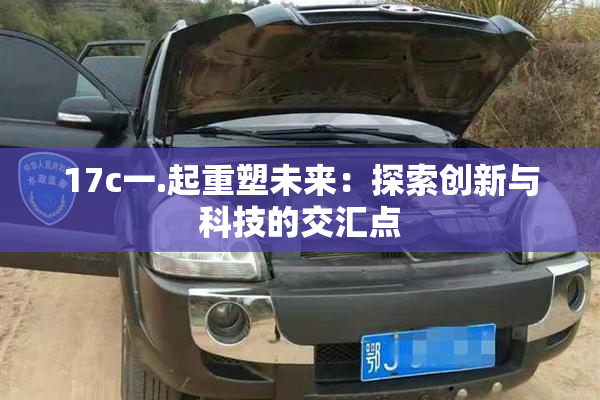 17c一.起重塑未来：探索创新与科技的交汇点